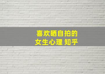 喜欢晒自拍的女生心理 知乎